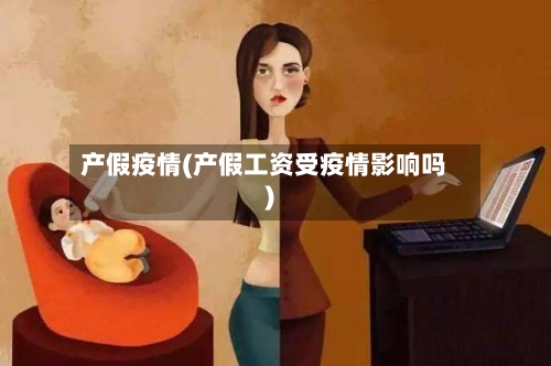 产假疫情(产假工资受疫情影响吗)