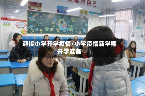 迎接小学开学疫情/小学疫情新学期开学准备