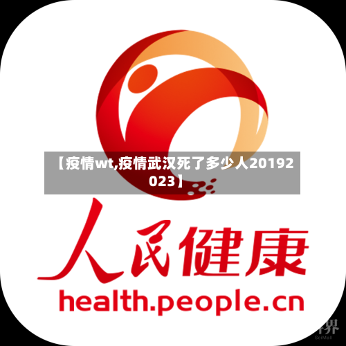 【疫情wt,疫情武汉死了多少人20192023】