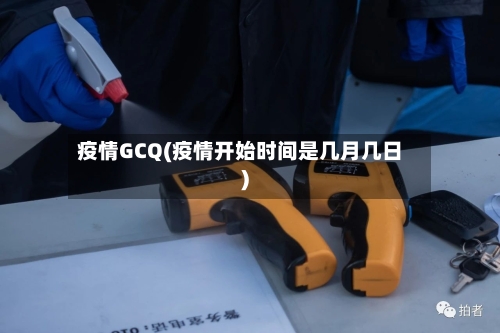疫情GCQ(疫情开始时间是几月几日)