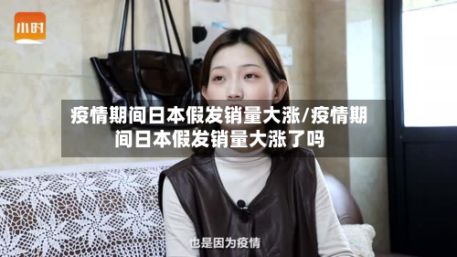 疫情期间日本假发销量大涨/疫情期间日本假发销量大涨了吗-第2张图片