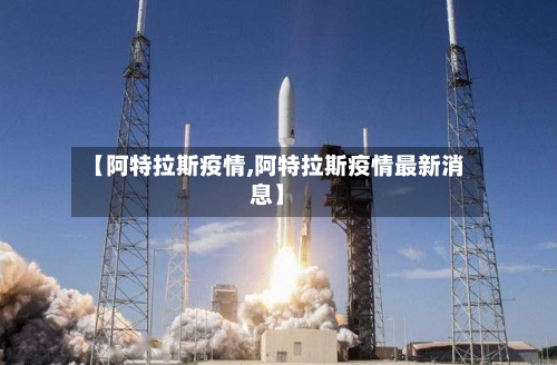 【阿特拉斯疫情,阿特拉斯疫情最新消息】