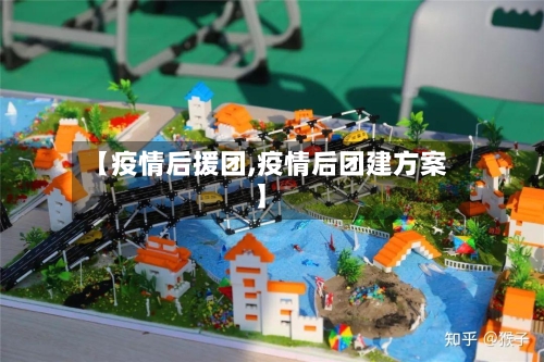 【疫情后援团,疫情后团建方案】
