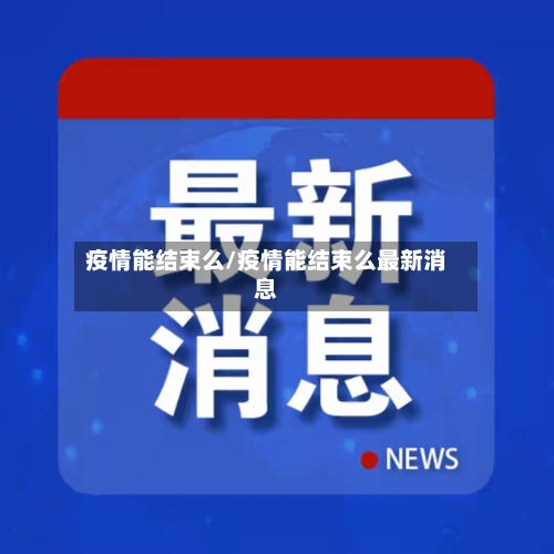疫情能结束么/疫情能结束么最新消息-第3张图片