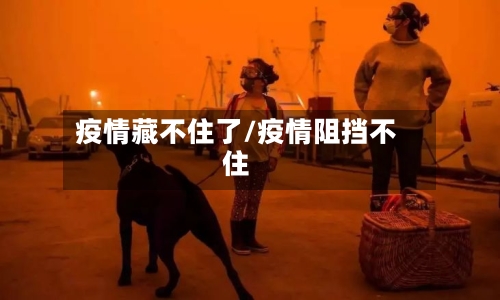 疫情藏不住了/疫情阻挡不住