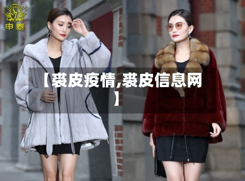 【裘皮疫情,裘皮信息网】
