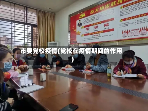 市委党校疫情(党校在疫情期间的作用)