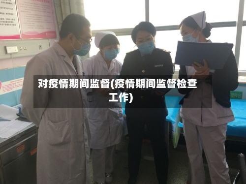 对疫情期间监督(疫情期间监督检查工作)