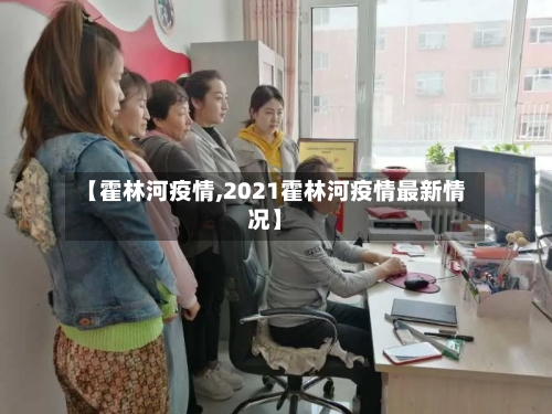 【霍林河疫情,2021霍林河疫情最新情况】