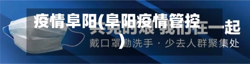 疫情阜阳(阜阳疫情管控)-第3张图片