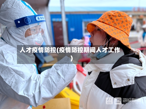 人才疫情防控(疫情防控期间人才工作)-第3张图片