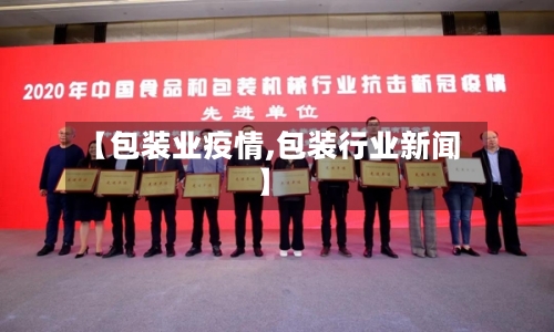 【包装业疫情,包装行业新闻】