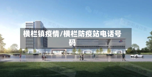 横栏镇疫情/横栏防疫站电话号码