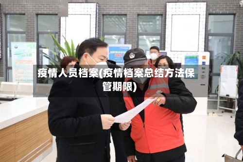 疫情人员档案(疫情档案总结方法保管期限)