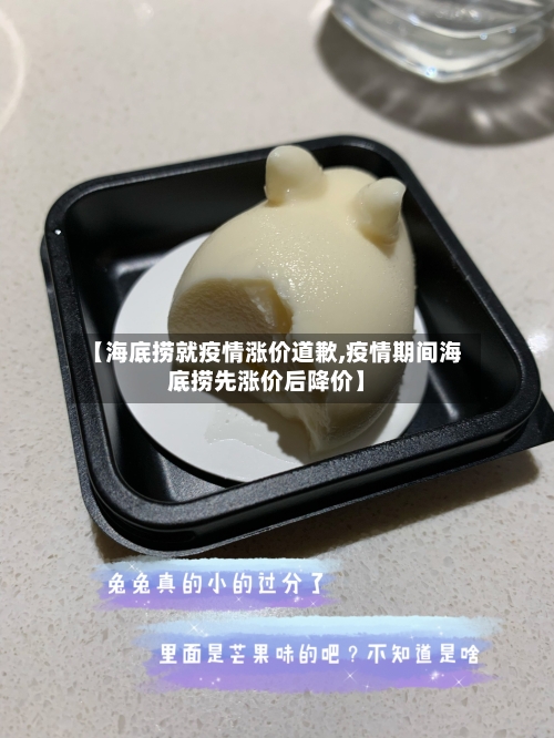 【海底捞就疫情涨价道歉,疫情期间海底捞先涨价后降价】