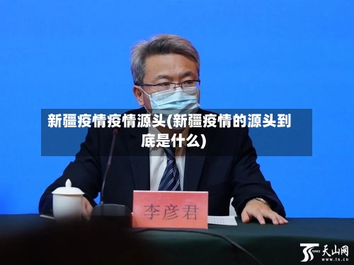 新疆疫情疫情源头(新疆疫情的源头到底是什么)