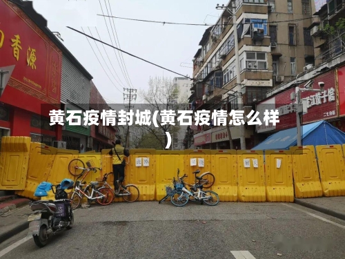 黄石疫情封城(黄石疫情怎么样)-第2张图片