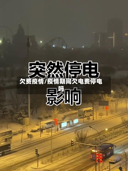 欠费疫情/疫情期间欠电费停电吗-第2张图片