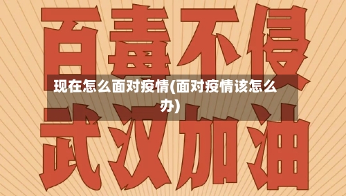 现在怎么面对疫情(面对疫情该怎么办)-第2张图片