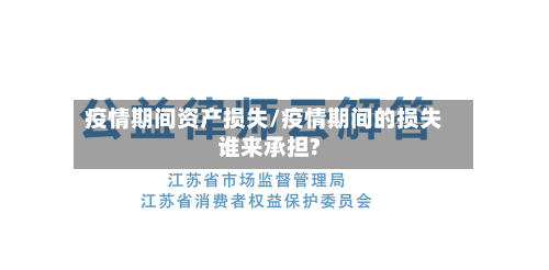 疫情期间资产损失/疫情期间的损失谁来承担?
