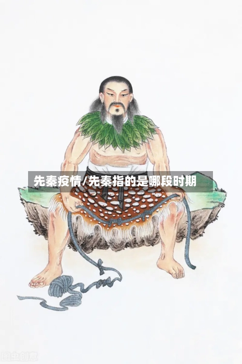 先秦疫情/先秦指的是哪段时期-第2张图片