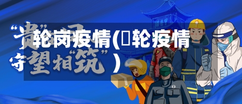 轮岗疫情(夲轮疫情)