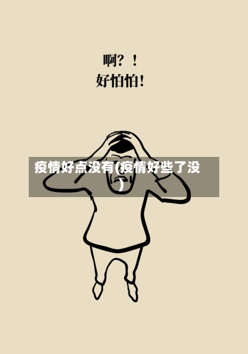 疫情好点没有(疫情好些了没)