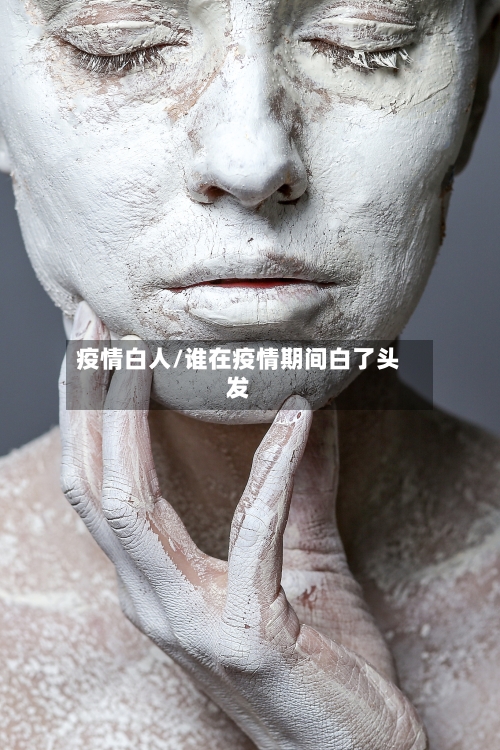 疫情白人/谁在疫情期间白了头发-第3张图片