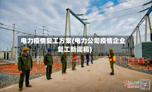 电力疫情复工方案(电力公司疫情企业复工新闻稿)-第2张图片