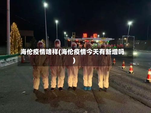 海伦疫情啥样(海伦疫情今天有新增吗)