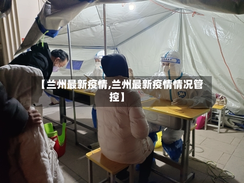 【兰州最新疫情,兰州最新疫情情况管控】-第3张图片