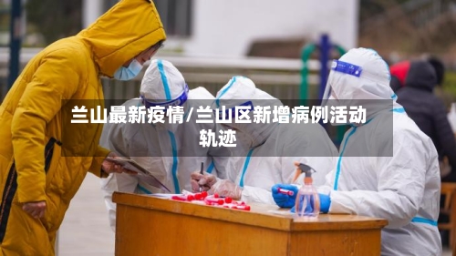 兰山最新疫情/兰山区新增病例活动轨迹