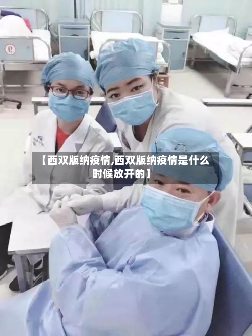 【西双版纳疫情,西双版纳疫情是什么时候放开的】