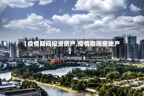 【疫情期间投资房产,疫情期间房地产】-第2张图片