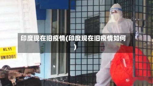 印度现在旧疫情(印度现在旧疫情如何)