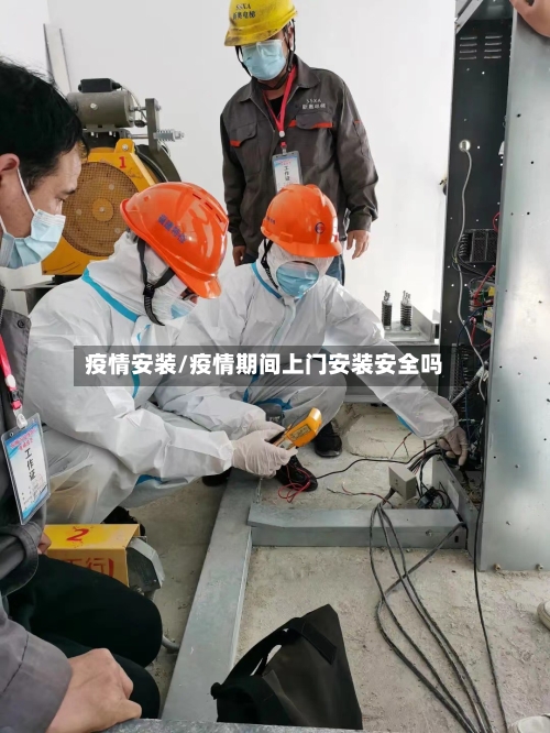 疫情安装/疫情期间上门安装安全吗-第2张图片
