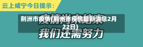 荆洲市疫情(荆州市疫情最新消息2月22日)