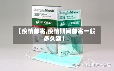 【疫情邮寄,疫情期间邮寄一般多久到】