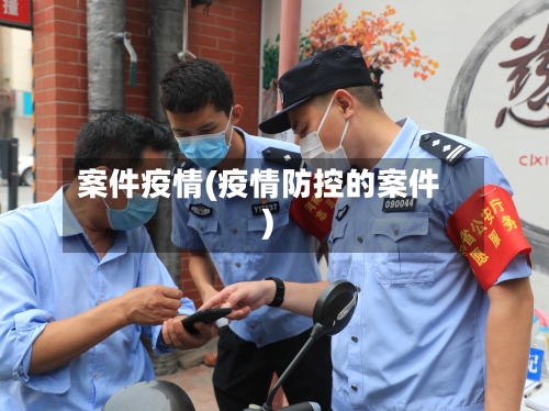 案件疫情(疫情防控的案件)-第2张图片