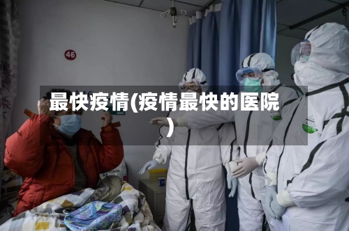 最快疫情(疫情最快的医院)
