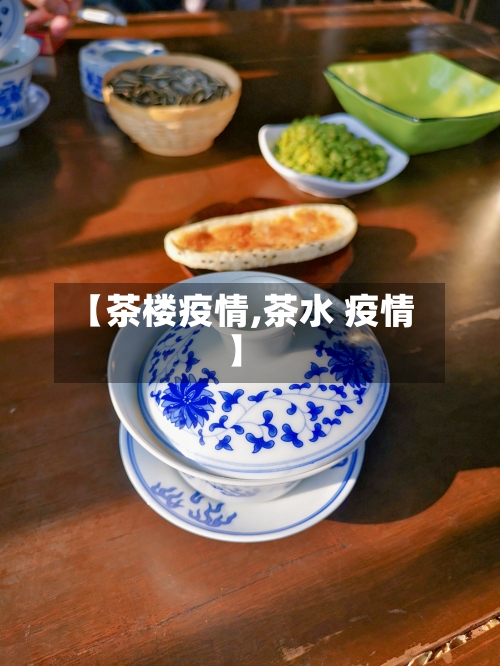 【茶楼疫情,茶水 疫情】
