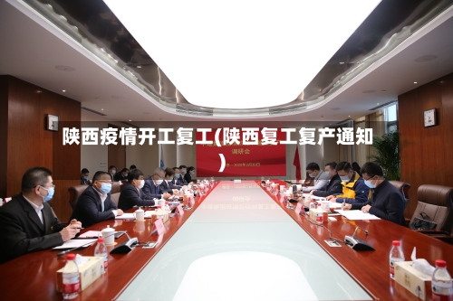 陕西疫情开工复工(陕西复工复产通知)