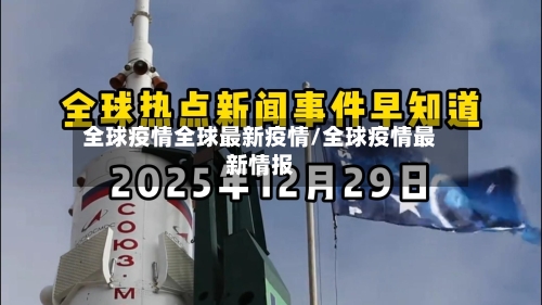 全球疫情全球最新疫情/全球疫情最新情报