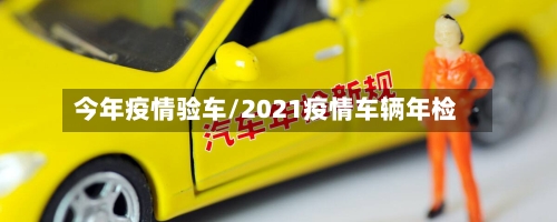 今年疫情验车/2021疫情车辆年检