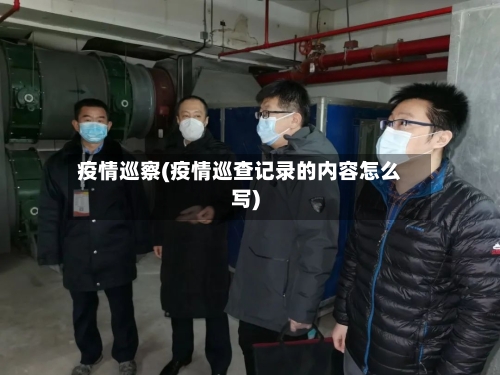 疫情巡察(疫情巡查记录的内容怎么写)