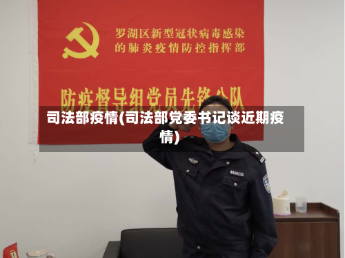 司法部疫情(司法部党委书记谈近期疫情)