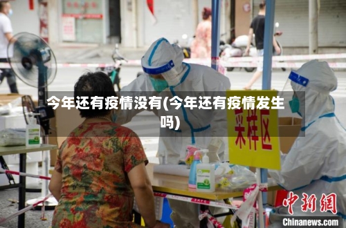 今年还有疫情没有(今年还有疫情发生吗)