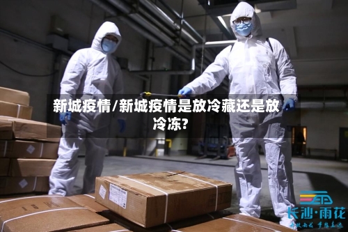 新城疫情/新城疫情是放冷藏还是放冷冻?-第2张图片