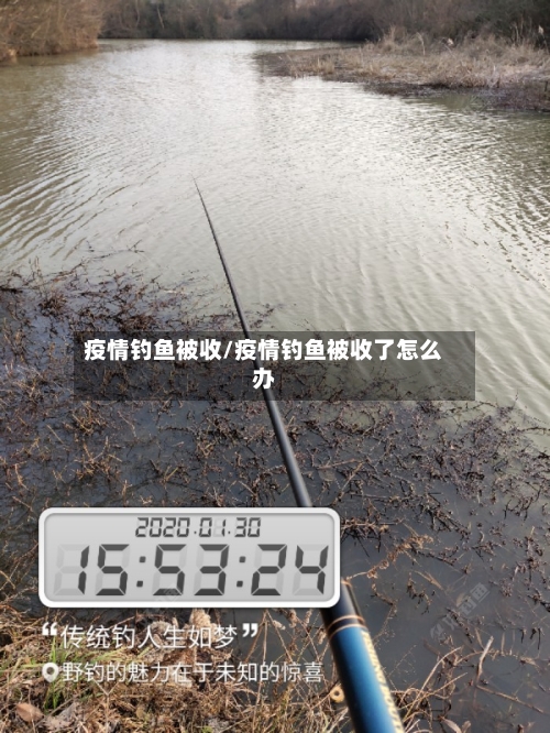 疫情钓鱼被收/疫情钓鱼被收了怎么办
