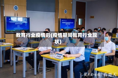 教育行业疫情后(疫情期间教育行业现状)